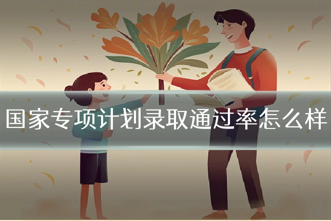 国家专项计划录取通过率怎么样