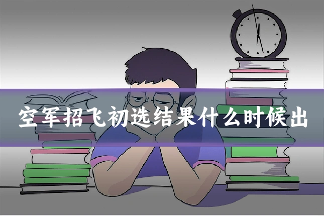 空军招飞初选结果什么时候出