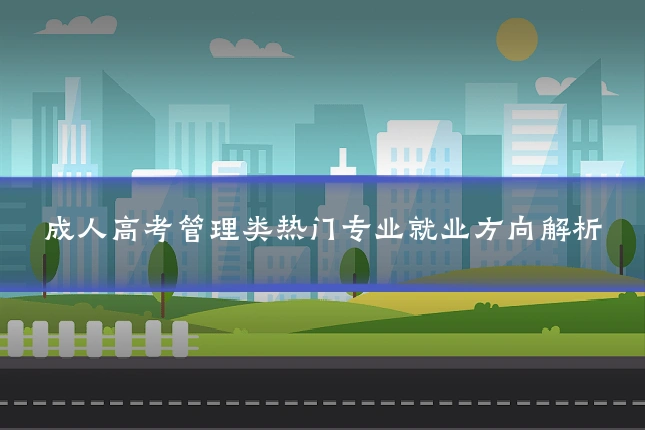 成人高考管理类热门专业就业方向解析