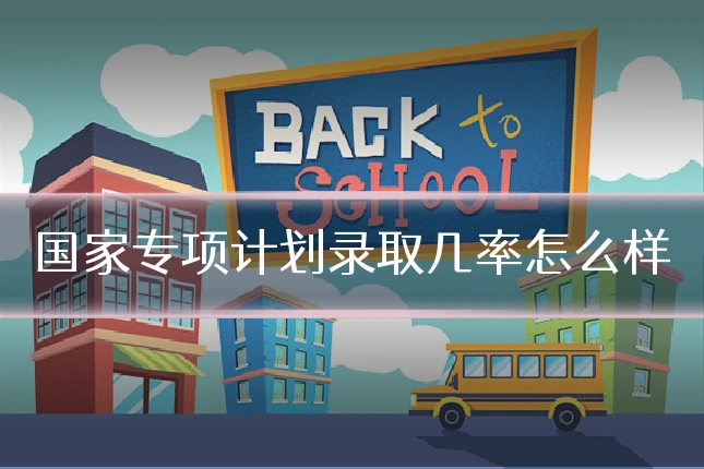 国家专项计划录取几率怎么样