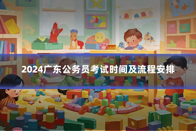 2024广东公务员考试时间及流程安排