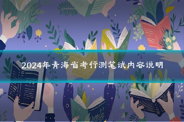 2024年青海省考行测笔试内容说明
