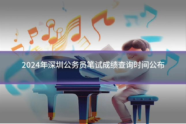 2024年深圳公务员笔试成绩查询时间公布