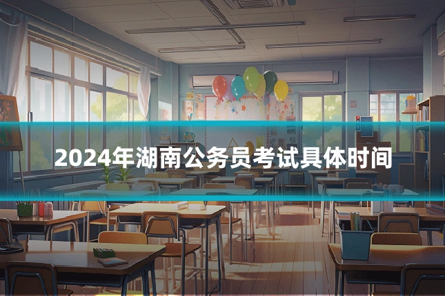 2024年湖南公务员考试具体时间