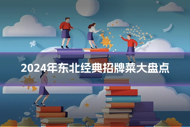 2024年东北经典招牌菜大盘点