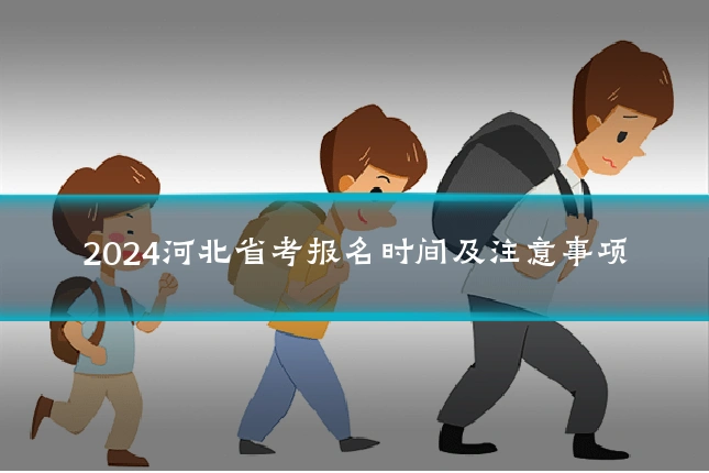 2024河北省考报名时间及注意事项