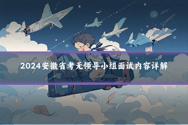 2024安徽省考无领导小组面试内容详解