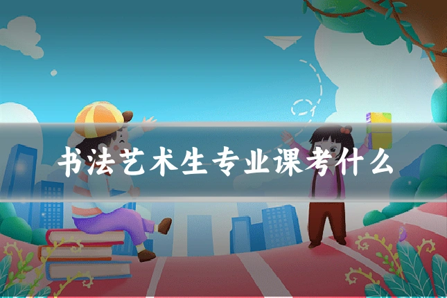 书法艺术生专业课考什么
