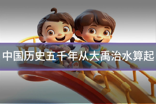 中国历史五千年从大禹治水算起