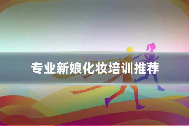 专业新娘化妆培训推荐