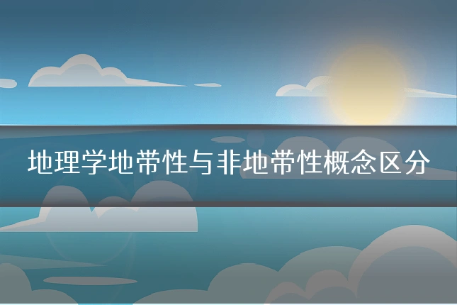 地理学地带性与非地带性概念区分