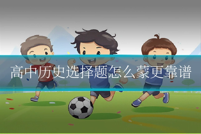 高中历史选择题怎么蒙更靠谱