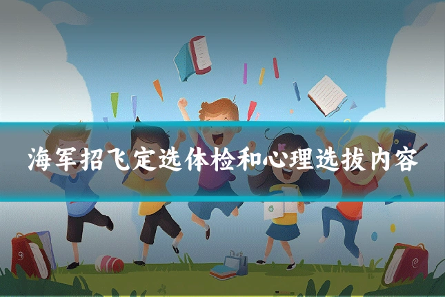海军招飞定选体检和心理选拔内容