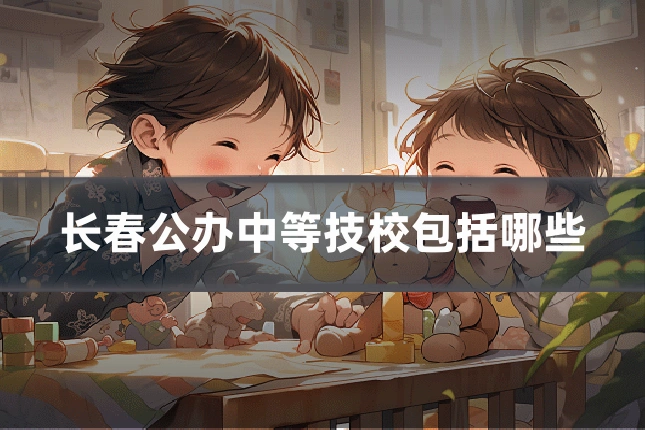 长春公办中等技校包括哪些