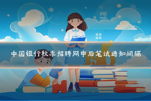 中国银行秋季招聘网申后笔试通知间隔