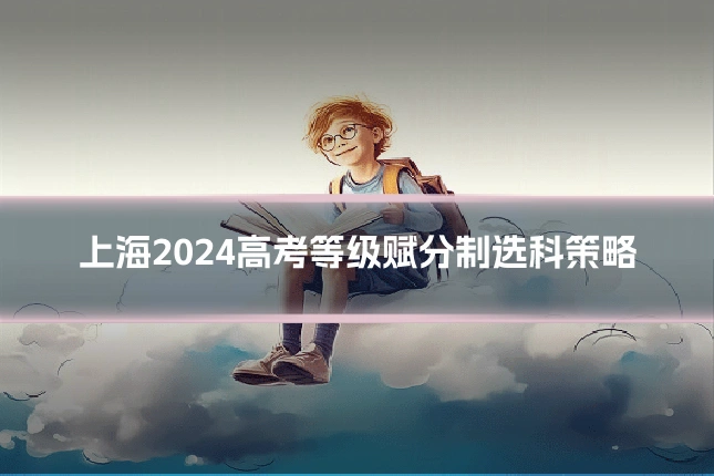 上海2024高考等级赋分制选科策略