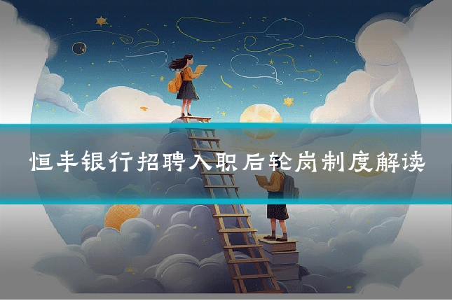 恒丰银行招聘入职后轮岗制度解读