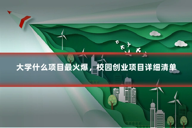 大学什么项目最火爆,校园创业项目详细清单