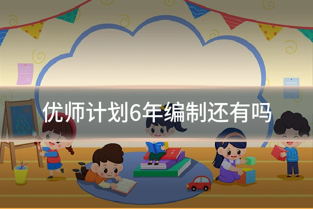 优师计划6年编制还有吗
