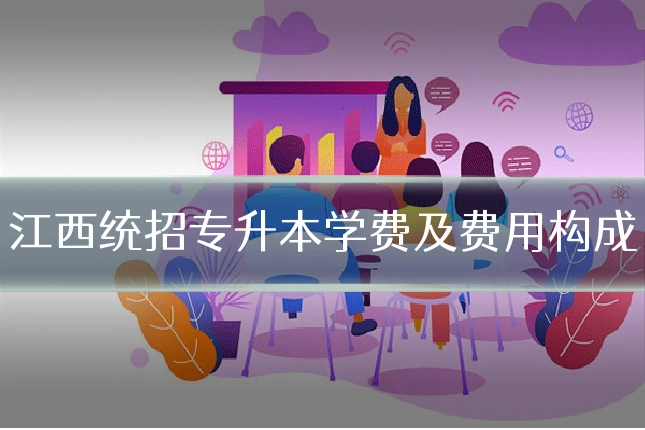 江西统招专升本学费及费用构成
