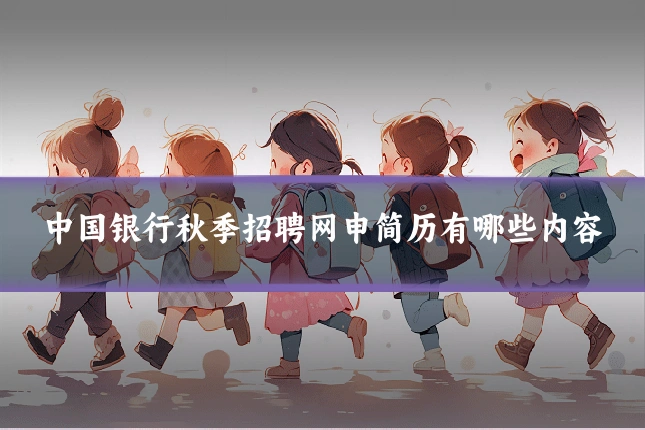中国银行秋季招聘网申简历有哪些内容