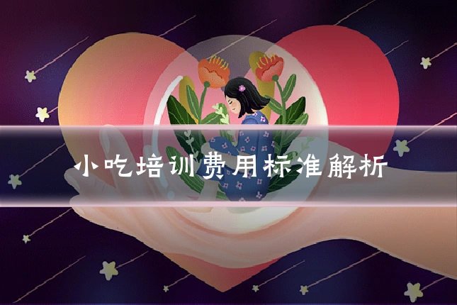 小吃培训费用标准解析