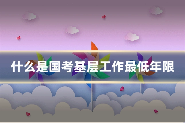 什么是国考基层工作最低年限