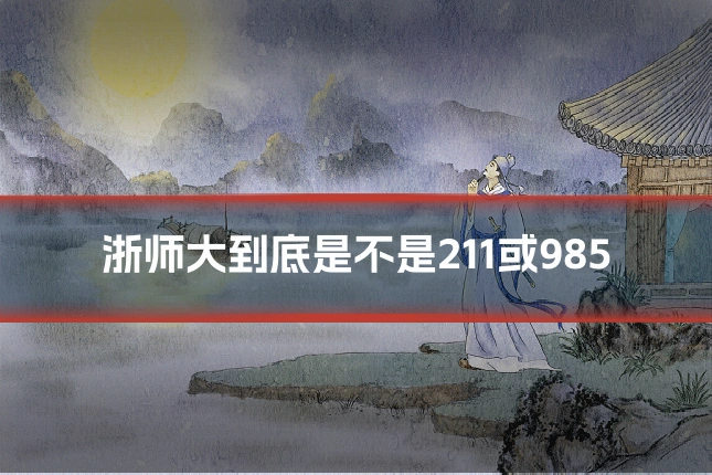 浙师大到底是不是211或985