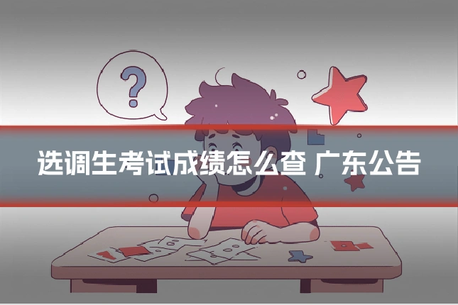 选调生考试成绩怎么查 广东公告