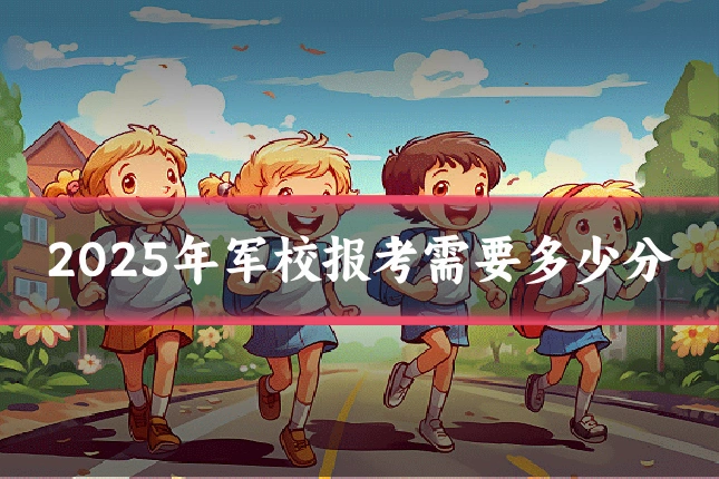 2025年军校报考需要多少分