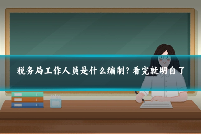 税务局工作人员是什么编制?看完就明白了