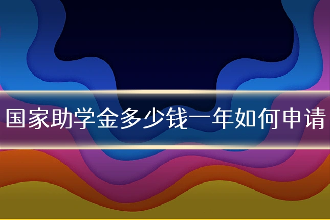 国家助学金多少钱一年如何申请
