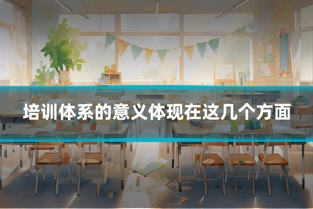 培训体系的意义体现在这几个方面