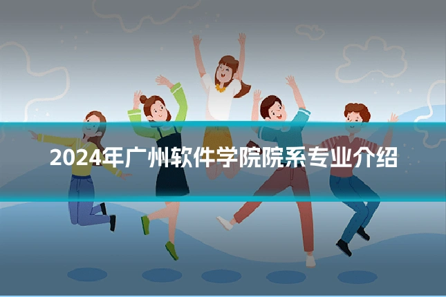 2024年广州软件学院院系专业介绍
