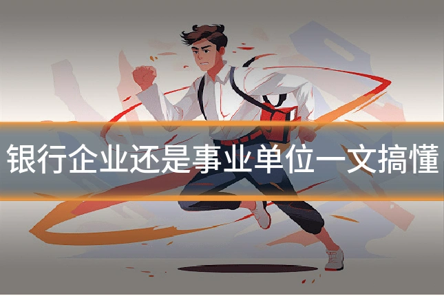 银行企业还是事业单位一文搞懂