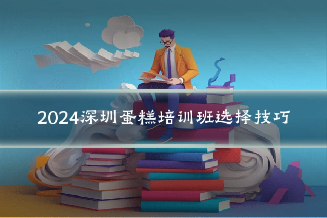 2024深圳蛋糕培训班选择技巧