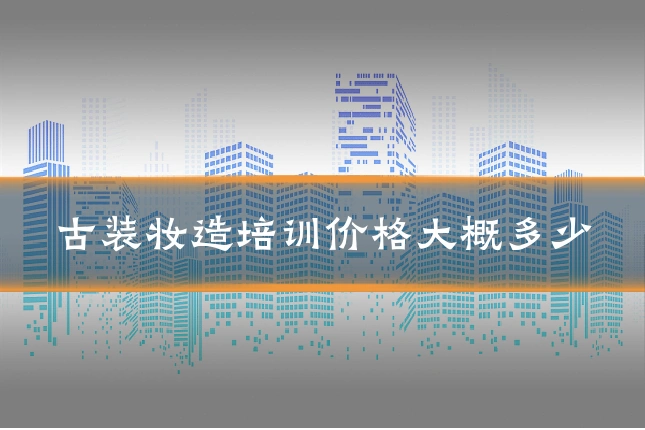 古装妆造培训价格大概多少