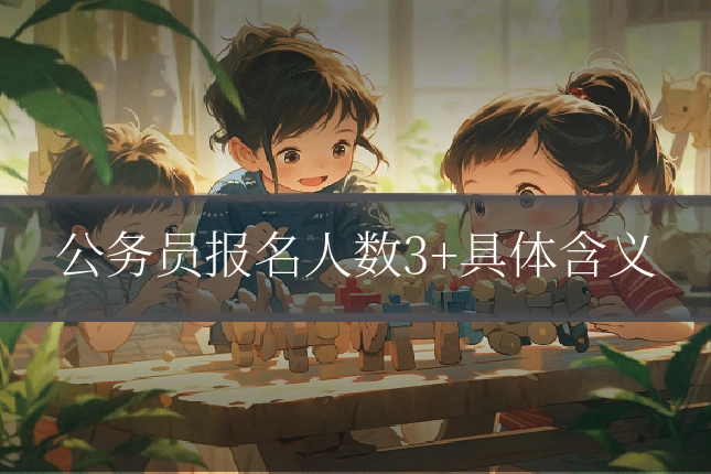 公务员报名人数3+具体含义