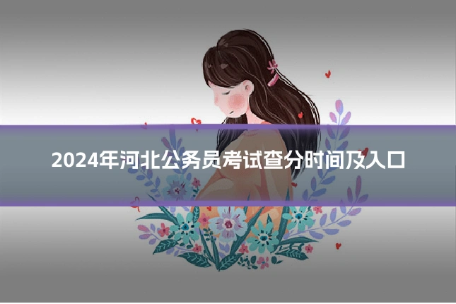2024年河北公务员考试查分时间及入口