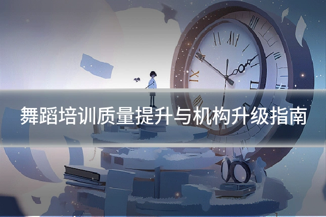 舞蹈培训质量提升与机构升级指南