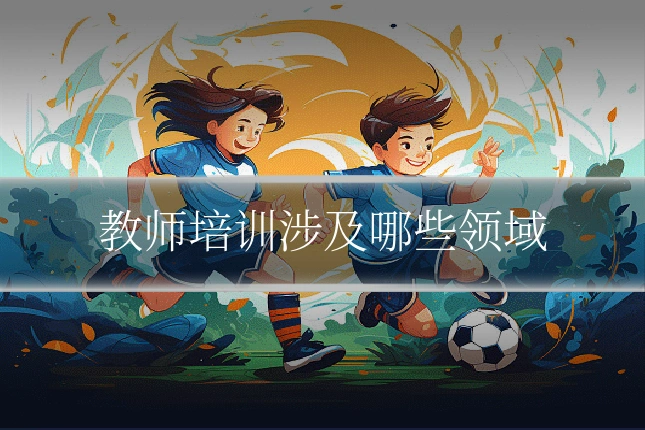 教师培训涉及哪些领域