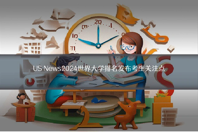 US News2024世界大学排名发布考生关注点