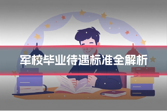 军校毕业待遇标准全解析