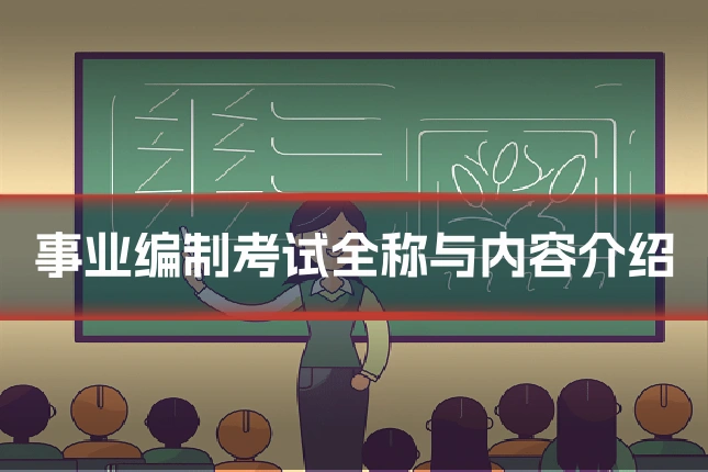 事业编制考试全称与内容介绍