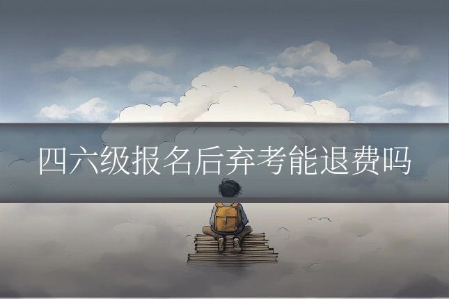 四六级报名后弃考能退费吗