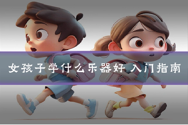 女孩子学什么乐器好 入门指南