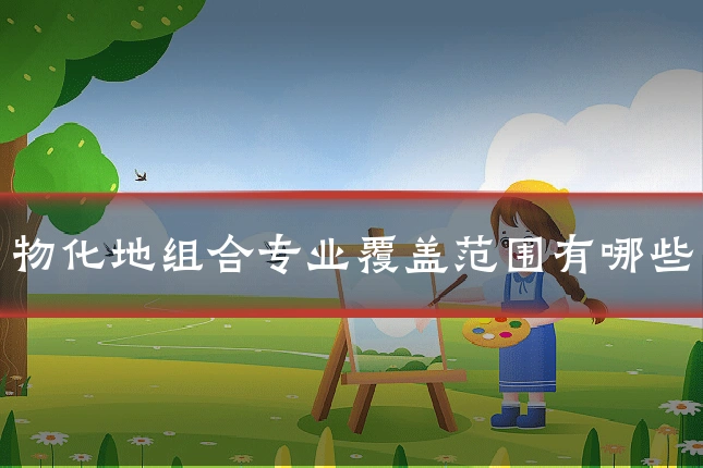 物化地组合专业覆盖范围有哪些