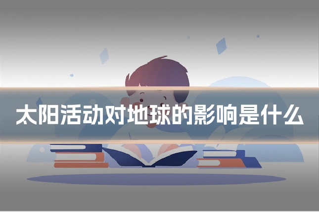 太阳活动对地球的影响是什么