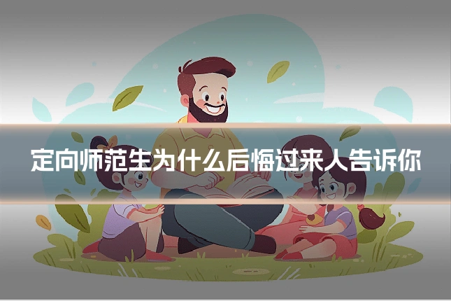 定向师范生为什么后悔过来人告诉你