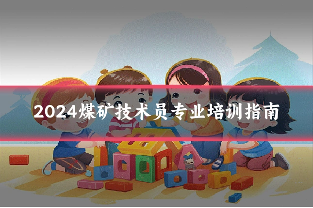 2024煤矿技术员专业培训指南